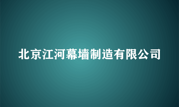 北京江河幕墙制造有限公司