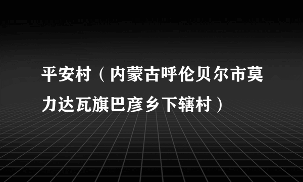 平安村（内蒙古呼伦贝尔市莫力达瓦旗巴彦乡下辖村）