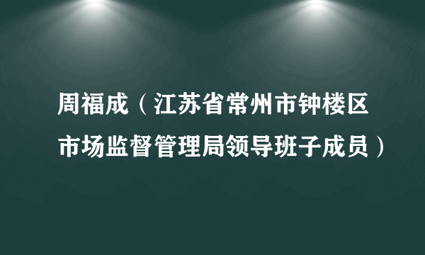 周福成（江苏省常州市钟楼区市场监督管理局领导班子成员）