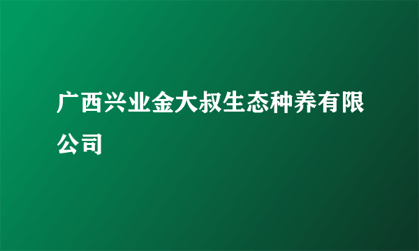 广西兴业金大叔生态种养有限公司