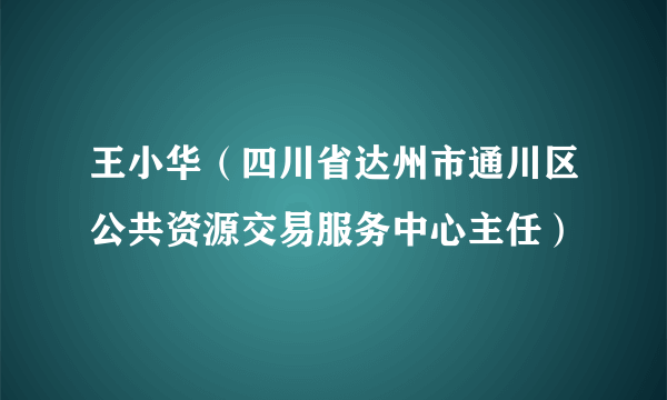 王小华（四川省达州市通川区公共资源交易服务中心主任）