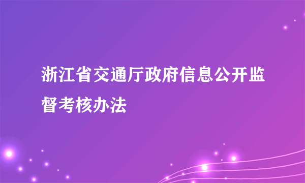 浙江省交通厅政府信息公开监督考核办法