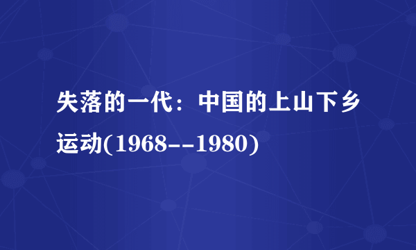 失落的一代：中国的上山下乡运动(1968--1980)