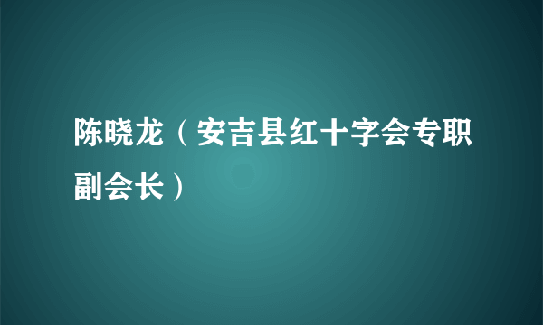 陈晓龙（安吉县红十字会专职副会长）