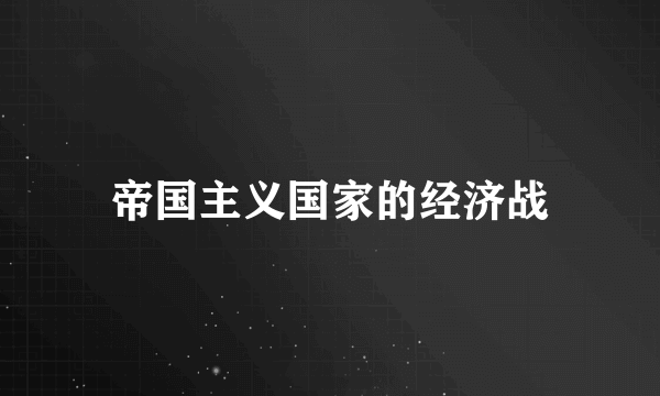 帝国主义国家的经济战