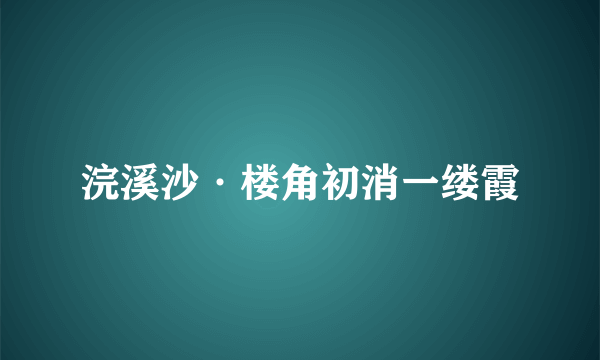 浣溪沙·楼角初消一缕霞