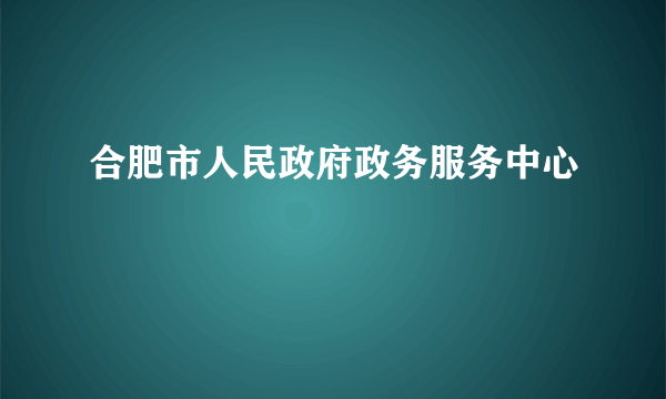 合肥市人民政府政务服务中心