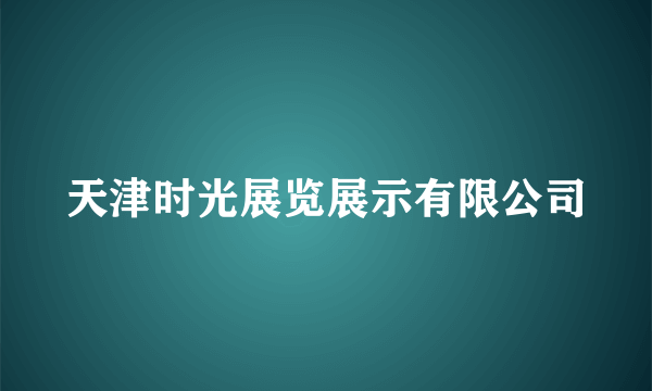 天津时光展览展示有限公司