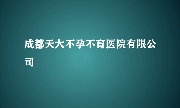 成都天大不孕不育医院有限公司