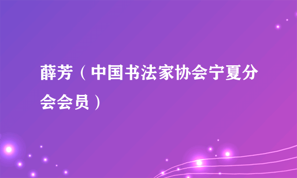 薛芳（中国书法家协会宁夏分会会员）