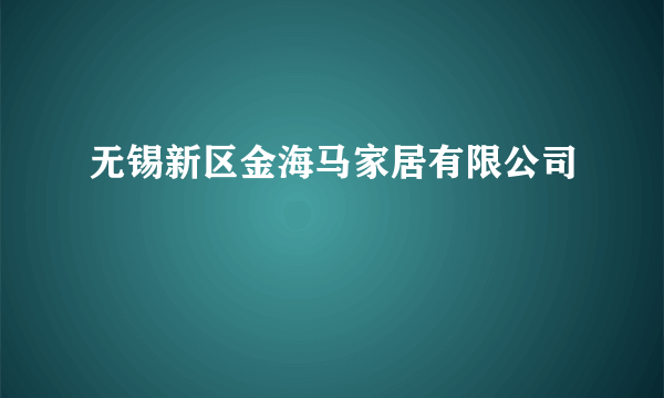 无锡新区金海马家居有限公司