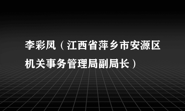 李彩凤（江西省萍乡市安源区机关事务管理局副局长）