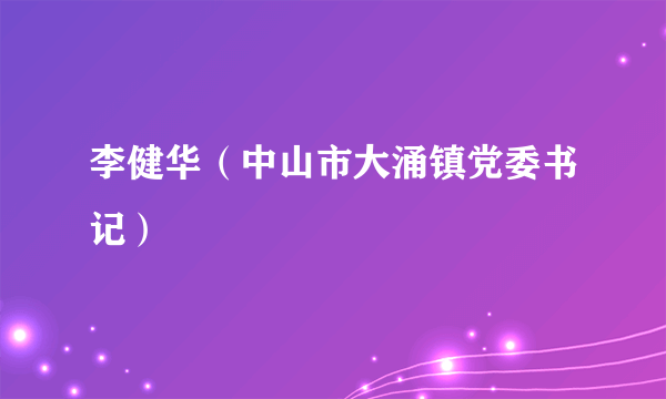 李健华（中山市大涌镇党委书记）