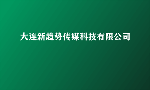 大连新趋势传媒科技有限公司