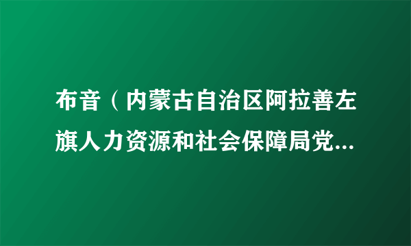 布音（内蒙古自治区阿拉善左旗人力资源和社会保障局党组成员、副局长）