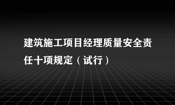 建筑施工项目经理质量安全责任十项规定（试行）