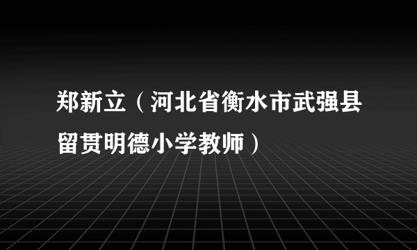 郑新立（河北省衡水市武强县留贯明德小学教师）