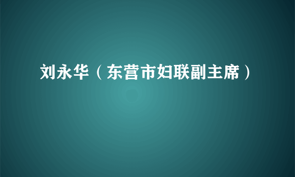 刘永华（东营市妇联副主席）