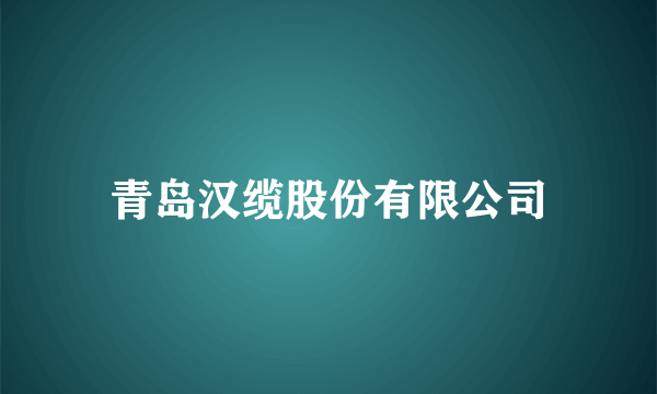 青岛汉缆股份有限公司