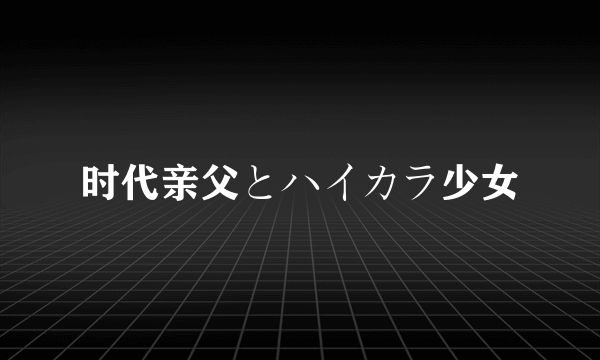 时代亲父とハイカラ少女