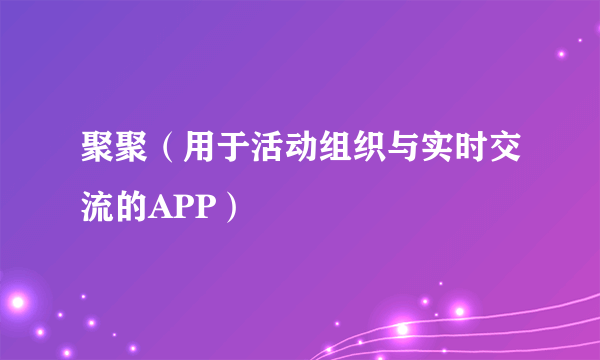 聚聚（用于活动组织与实时交流的APP）