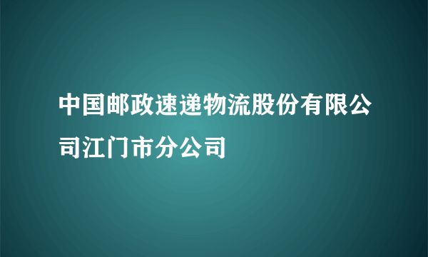 中国邮政速递物流股份有限公司江门市分公司