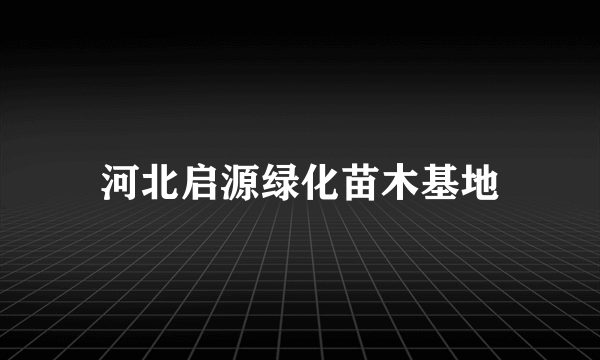 河北启源绿化苗木基地