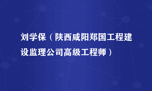 刘学保（陕西咸阳郑国工程建设监理公司高级工程师）