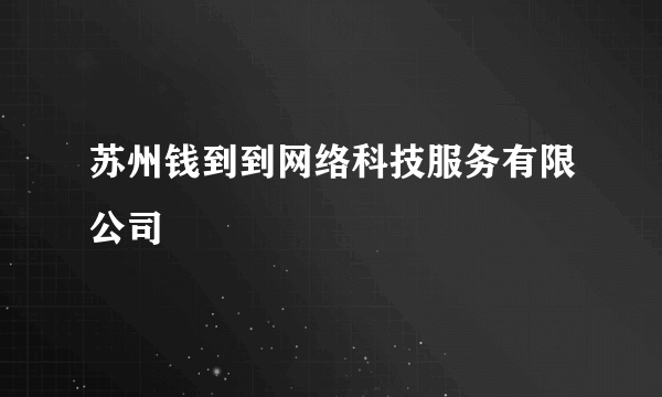 苏州钱到到网络科技服务有限公司