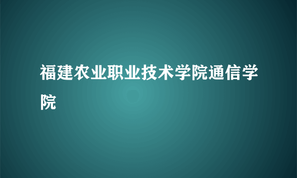 福建农业职业技术学院通信学院