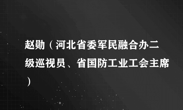 赵勋（河北省委军民融合办二级巡视员、省国防工业工会主席）