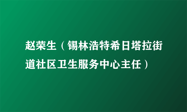 赵荣生（锡林浩特希日塔拉街道社区卫生服务中心主任）