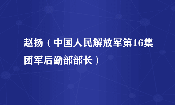 赵扬（中国人民解放军第16集团军后勤部部长）