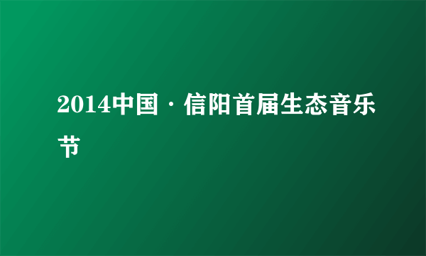 2014中国·信阳首届生态音乐节