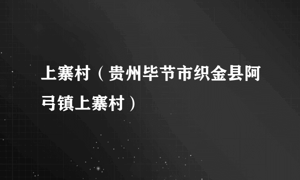 上寨村（贵州毕节市织金县阿弓镇上寨村）