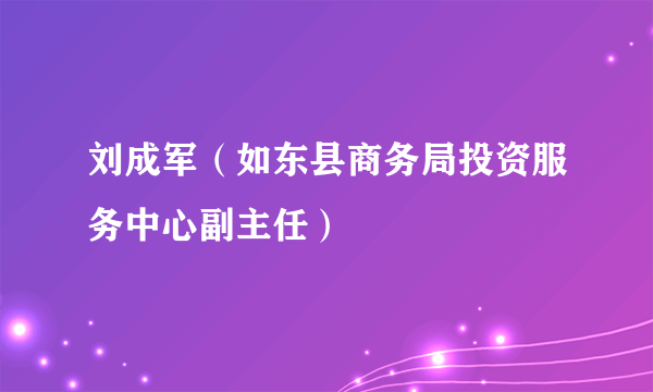 刘成军（如东县商务局投资服务中心副主任）