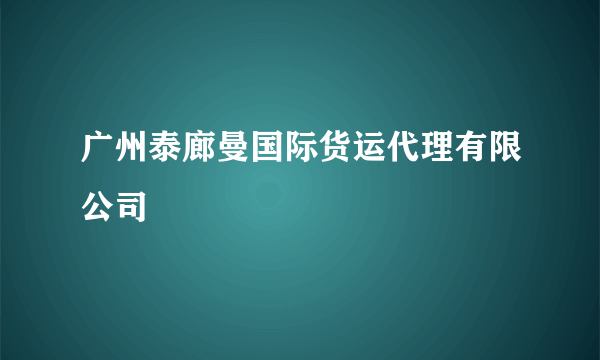 广州泰廊曼国际货运代理有限公司