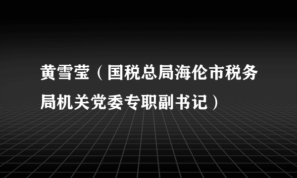 黄雪莹（国税总局海伦市税务局机关党委专职副书记）