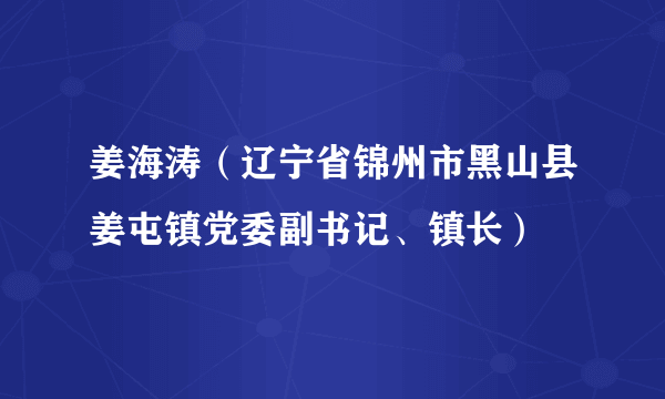 姜海涛（辽宁省锦州市黑山县姜屯镇党委副书记、镇长）