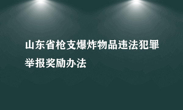 山东省枪支爆炸物品违法犯罪举报奖励办法