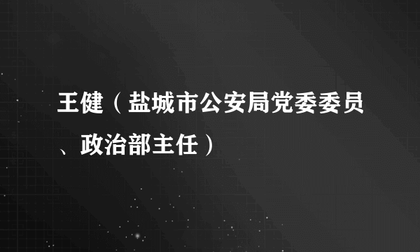 王健（盐城市公安局党委委员、政治部主任）