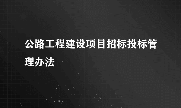 公路工程建设项目招标投标管理办法