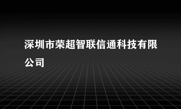 深圳市荣超智联信通科技有限公司