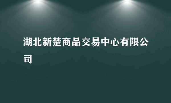 湖北新楚商品交易中心有限公司