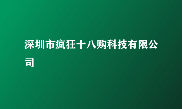 深圳市疯狂十八购科技有限公司