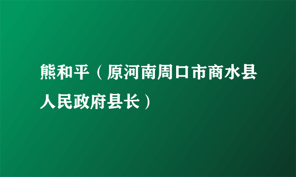 熊和平（原河南周口市商水县人民政府县长）