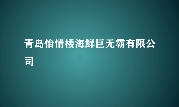 青岛怡情楼海鲜巨无霸有限公司