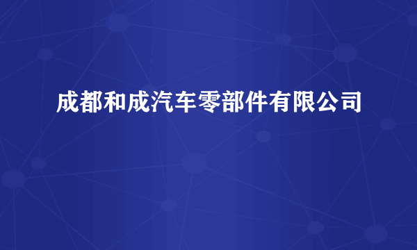 成都和成汽车零部件有限公司