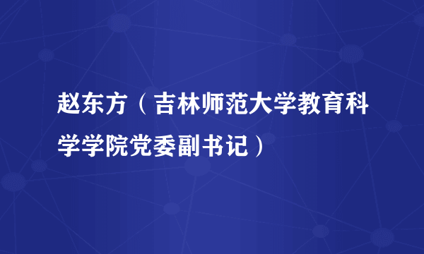 赵东方（吉林师范大学教育科学学院党委副书记）