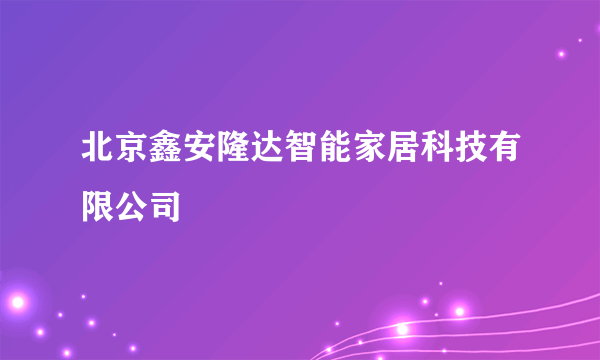 北京鑫安隆达智能家居科技有限公司